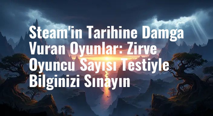 Steam'in Tarihine Damga Vuran Oyunlar: Zirve Oyuncu Sayısı Testiyle Bilginizi Sınayın