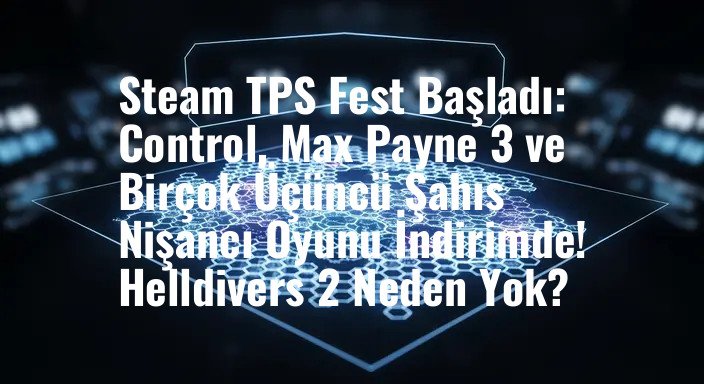 Steam TPS Fest Başladı: Control, Max Payne 3 ve Birçok Üçüncü Şahıs Nişancı Oyunu İndirimde! Helldivers 2 Neden Yok?