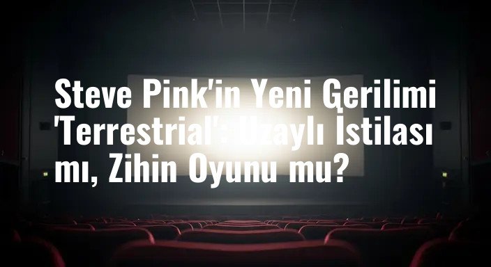 Steve Pink'in Yeni Gerilimi 'Terrestrial': Uzaylı İstilası mı, Zihin Oyunu mu?