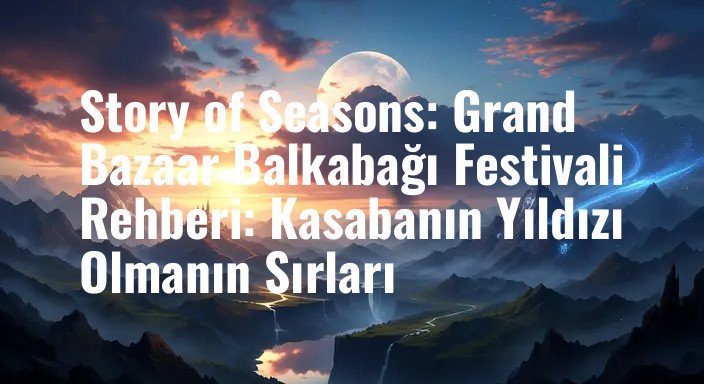 Story of Seasons: Grand Bazaar Balkabağı Festivali Rehberi: Kasabanın Yıldızı Olmanın Sırları