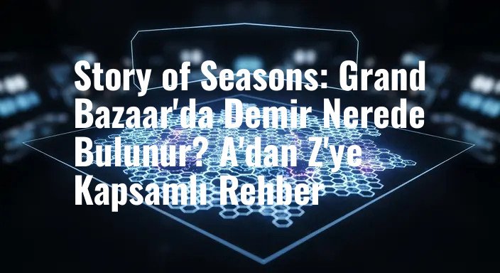 Story of Seasons: Grand Bazaar'da Demir Nerede Bulunur? A'dan Z'ye Kapsamlı Rehber