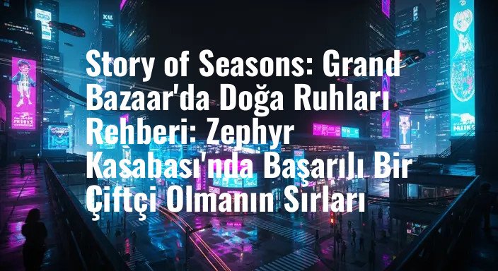 Story of Seasons: Grand Bazaar'da Doğa Ruhları Rehberi: Zephyr Kasabası'nda Başarılı Bir Çiftçi Olmanın Sırları