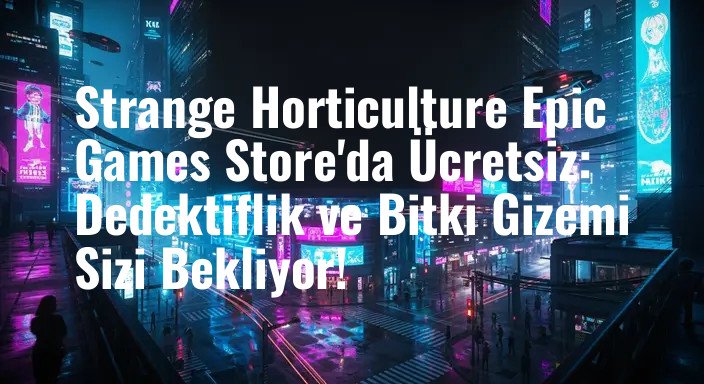 Strange Horticulture Epic Games Store'da Ücretsiz: Dedektiflik ve Bitki Gizemi Sizi Bekliyor!
