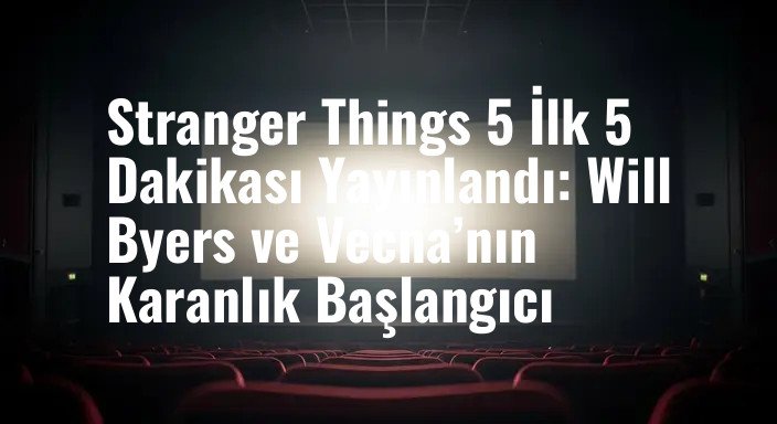 Stranger Things 5 İlk 5 Dakikası Yayınlandı: Will Byers ve Vecna’nın Karanlık Başlangıcı