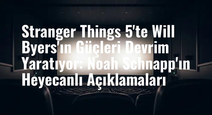 Stranger Things 5'te Will Byers'ın Güçleri Devrim Yaratıyor: Noah Schnapp'ın Heyecanlı Açıklamaları