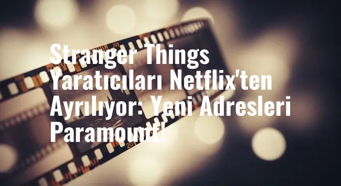 Stranger Things Yaratıcıları Netflix'ten Ayrılıyor: Yeni Adresleri Paramount!