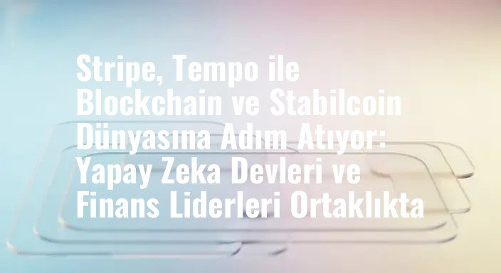 Stripe, Tempo ile Blockchain ve Stabilcoin Dünyasına Adım Atıyor: Yapay Zeka Devleri ve Finans Liderleri Ortaklıkta