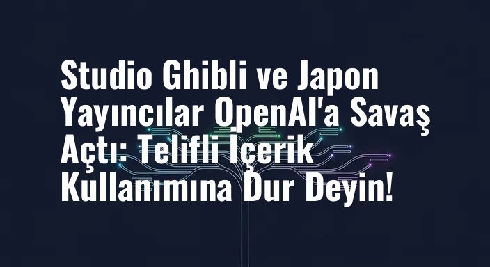 Studio Ghibli ve Japon Yayıncılar OpenAI'a Savaş Açtı: Telifli İçerik Kullanımına Dur Deyin!