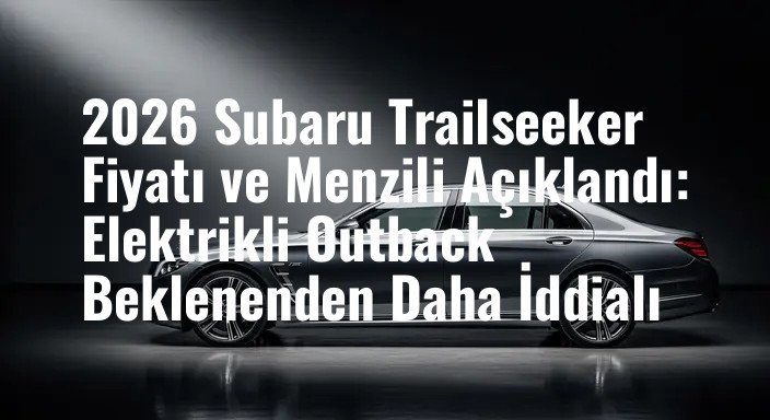 2026 Subaru Trailseeker Fiyatı ve Menzili Açıklandı: Elektrikli Outback Beklenenden Daha İddialı