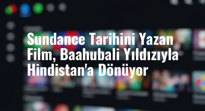 Sundance Tarihini Yazan Film, Baahubali Yıldızıyla Hindistan'a Dönüyor