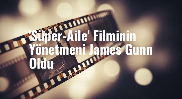 'Süper-Aile' Filminin Yönetmeni James Gunn Oldu