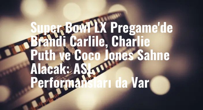 Super Bowl LX Pregame'de Brandi Carlile, Charlie Puth ve Coco Jones Sahne Alacak: ASL Performansları da Var