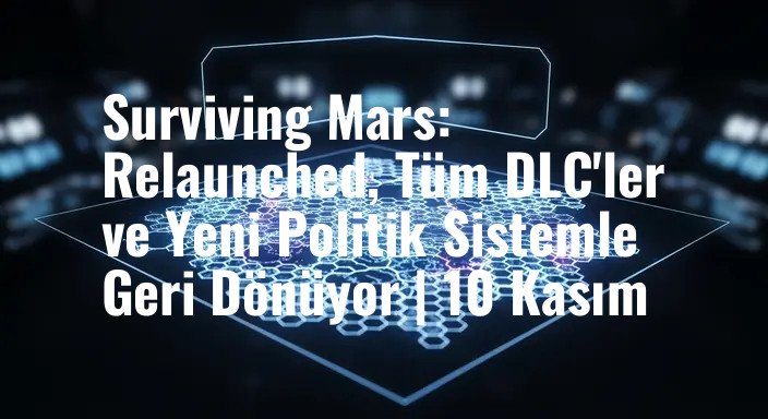 Surviving Mars: Relaunched, Tüm DLC'ler ve Yeni Politik Sistemle Geri Dönüyor | 10 Kasım