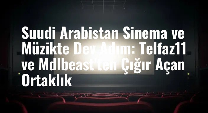 Suudi Arabistan Sinema ve Müzikte Dev Adım: Telfaz11 ve Mdlbeast'ten Çığır Açan Ortaklık