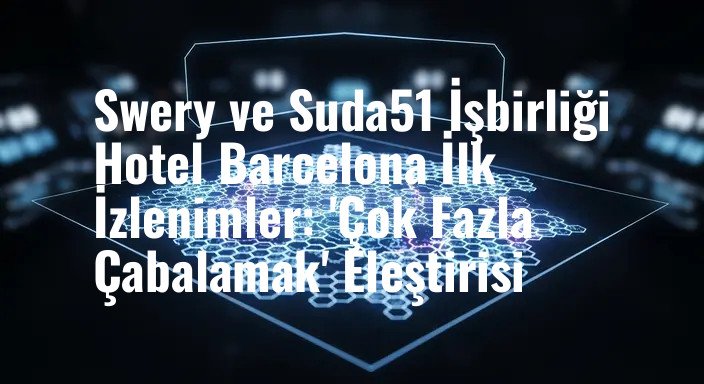 Swery ve Suda51 İşbirliği Hotel Barcelona İlk İzlenimler: 'Çok Fazla Çabalamak' Eleştirisi