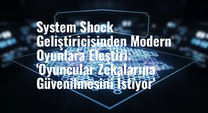 System Shock Geliştiricisinden Modern Oyunlara Eleştiri: 'Oyuncular Zekalarına Güvenilmesini İstiyor'