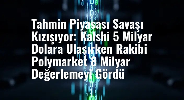 Tahmin Piyasası Savaşı Kızışıyor: Kalshi 5 Milyar Dolara Ulaşırken Rakibi Polymarket 8 Milyar Değerlemeyi Gördü