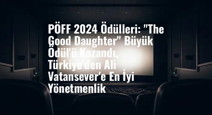 PÖFF 2024 Ödülleri: "The Good Daughter" Büyük Ödül'ü Kazandı, Türkiye'den Ali Vatansever'e En İyi Yönetmenlik