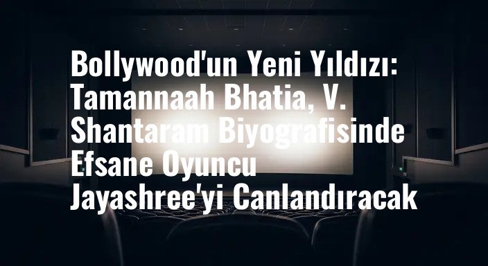 Bollywood'un Yeni Yıldızı: Tamannaah Bhatia, V. Shantaram Biyografisinde Efsane Oyuncu Jayashree'yi Canlandıracak