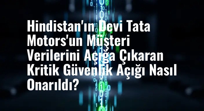 Hindistan'ın Devi Tata Motors'un Müşteri Verilerini Açığa Çıkaran Kritik Güvenlik Açığı Nasıl Onarıldı?