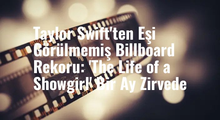 Taylor Swift'ten Eşi Görülmemiş Billboard Rekoru: 'The Life of a Showgirl' Bir Ay Zirvede