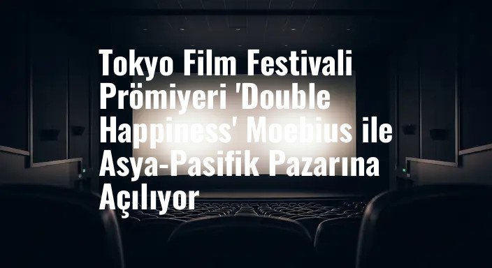 Tokyo Film Festivali Prömiyeri 'Double Happiness' Moebius ile Asya-Pasifik Pazarına Açılıyor