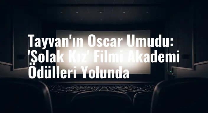 Tayvan'ın Oscar Umudu: 'Solak Kız' Filmi Akademi Ödülleri Yolunda