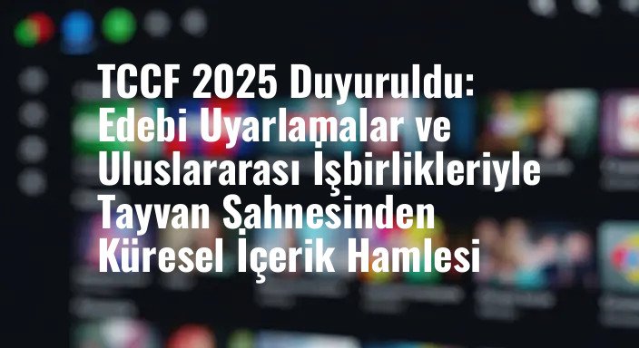 TCCF 2025 Duyuruldu: Edebi Uyarlamalar ve Uluslararası İşbirlikleriyle Tayvan Sahnesinden Küresel İçerik Hamlesi