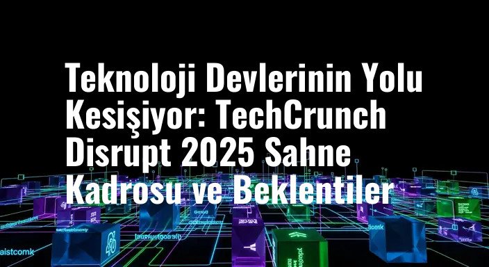 Teknoloji Devlerinin Yolu Kesişiyor: TechCrunch Disrupt 2025 Sahne Kadrosu ve Beklentiler