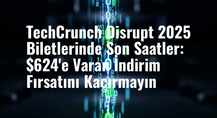 TechCrunch Disrupt 2025 Biletlerinde Son Saatler: $624'e Varan İndirim Fırsatını Kaçırmayın