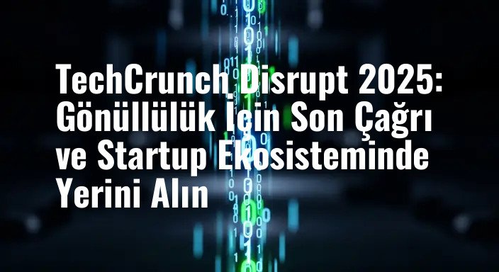 TechCrunch Disrupt 2025: Gönüllülük İçin Son Çağrı ve Startup Ekosisteminde Yerini Alın