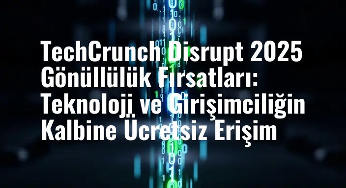 TechCrunch Disrupt 2025 Gönüllülük Fırsatları: Teknoloji ve Girişimciliğin Kalbine Ücretsiz Erişim