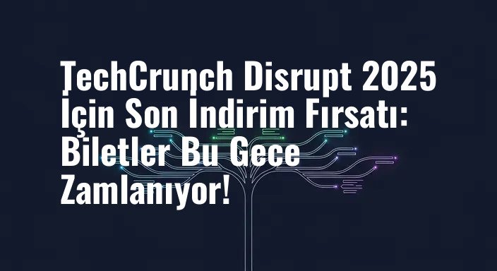 TechCrunch Disrupt 2025 İçin Son İndirim Fırsatı: Biletler Bu Gece Zamlanıyor!
