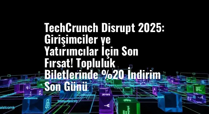 TechCrunch Disrupt 2025: Girişimciler ve Yatırımcılar İçin Son Fırsat! Topluluk Biletlerinde %20 İndirim Son Günü