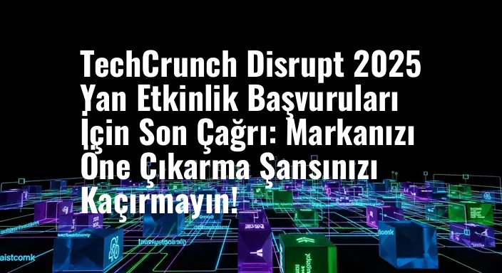 TechCrunch Disrupt 2025 Yan Etkinlik Başvuruları İçin Son Çağrı: Markanızı Öne Çıkarma Şansınızı Kaçırmayın!