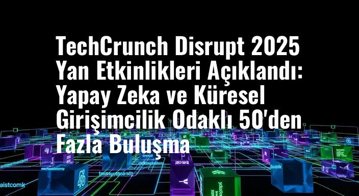 TechCrunch Disrupt 2025 Yan Etkinlikleri Açıklandı: Yapay Zeka ve Küresel Girişimcilik Odaklı 50'den Fazla Buluşma