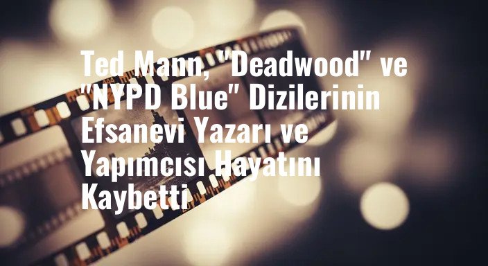 Ted Mann, "Deadwood" ve "NYPD Blue" Dizilerinin Efsanevi Yazarı ve Yapımcısı Hayatını Kaybetti