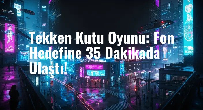 Tekken Kutu Oyunu: Fon Hedefine 35 Dakikada Ulaştı!