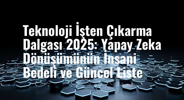 Teknoloji İşten Çıkarma Dalgası 2025: Yapay Zeka Dönüşümünün İnsani Bedeli ve Güncel Liste