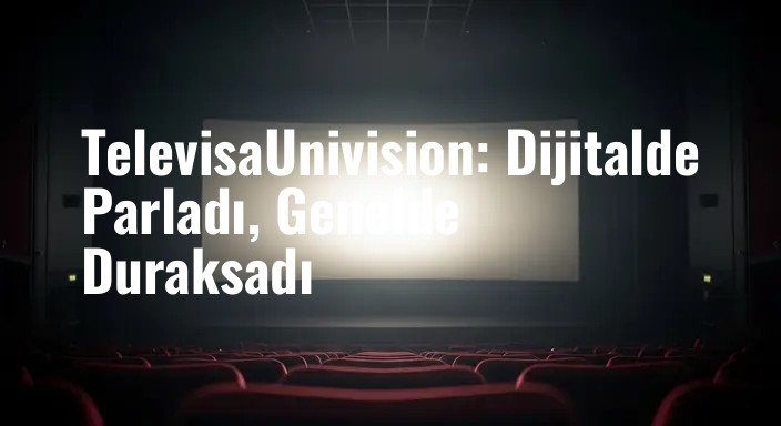 TelevisaUnivision: Dijitalde Parladı, Genelde Duraksadı