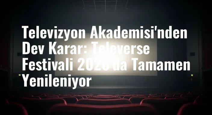 Televizyon Akademisi'nden Dev Karar: Televerse Festivali 2026'da Tamamen Yenileniyor