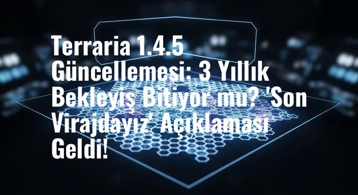 Terraria 1.4.5 Güncellemesi: 3 Yıllık Bekleyiş Bitiyor mu? 'Son Virajdayız' Açıklaması Geldi!