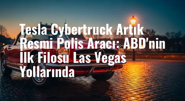 Tesla Cybertruck Artık Resmi Polis Aracı: ABD'nin İlk Filosu Las Vegas Yollarında
