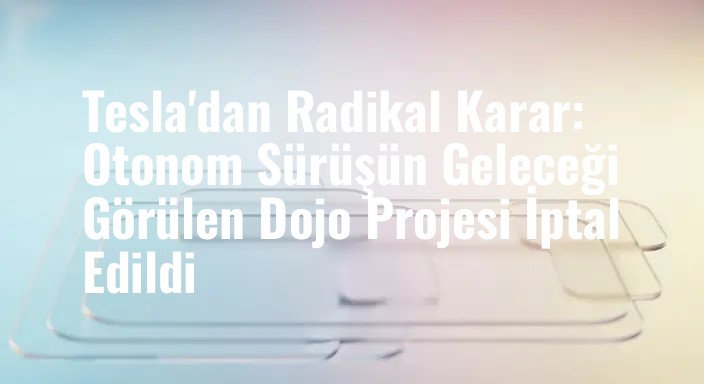 Tesla'dan Radikal Karar: Otonom Sürüşün Geleceği Görülen Dojo Projesi İptal Edildi