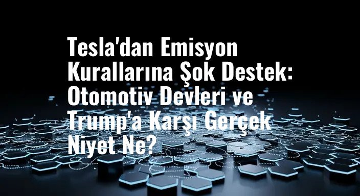 Tesla'dan Emisyon Kurallarına Şok Destek: Otomotiv Devleri ve Trump'a Karşı Gerçek Niyet Ne?
