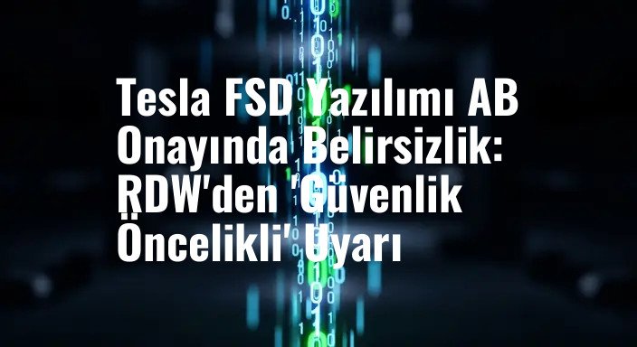 Tesla FSD Yazılımı AB Onayında Belirsizlik: RDW'den 'Güvenlik Öncelikli' Uyarı
