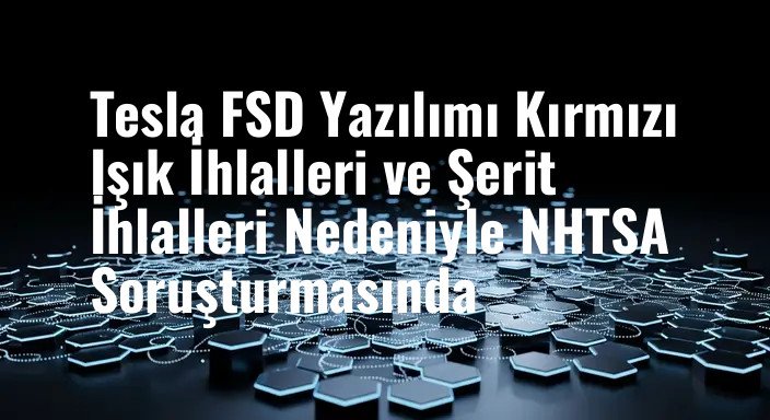 Tesla FSD Yazılımı Kırmızı Işık İhlalleri ve Şerit İhlalleri Nedeniyle NHTSA Soruşturmasında