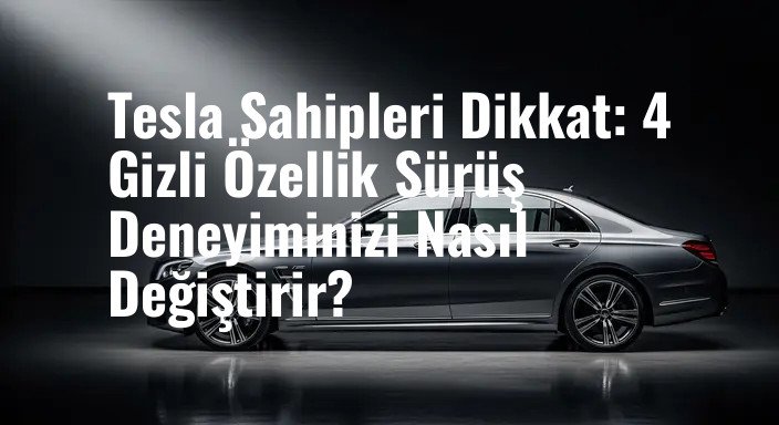 Tesla Sahipleri Dikkat: 4 Gizli Özellik Sürüş Deneyiminizi Nasıl Değiştirir?
