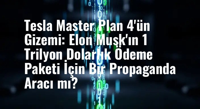 Tesla Master Plan 4'ün Gizemi: Elon Musk'ın 1 Trilyon Dolarlık Ödeme Paketi İçin Bir Propaganda Aracı mı?