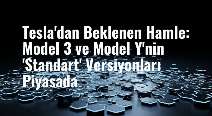 Tesla'dan Beklenen Hamle: Model 3 ve Model Y'nin 'Standart' Versiyonları Piyasada